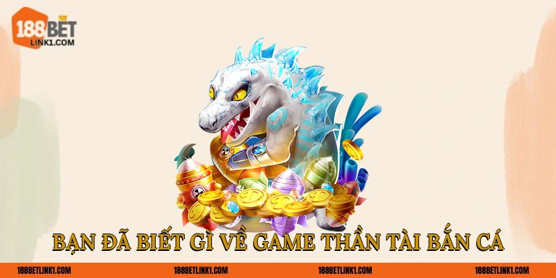 Khám Phá Thần Tài Bắn Cá 188BET Ăn Thưởng Thả Ga Bạn đã biết gì về game Thần Tài bắn cá?