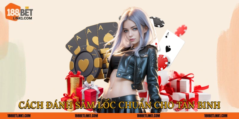 Cách Đánh Sâm Lốc Chuẩn Và 3 Bí Kíp Bách Thắng Từ Cao Thủ Cách đánh Sâm lốc chuẩn cho tân binh